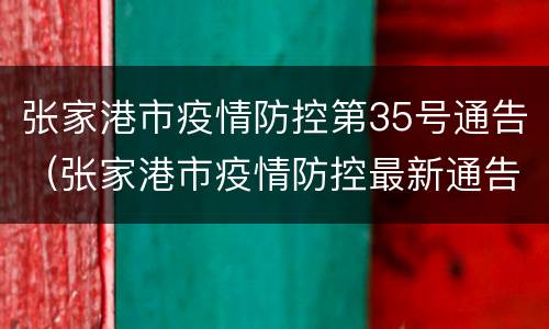张家港市疫情防控第35号通告（张家港市疫情防控最新通告）