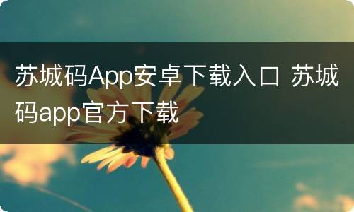 苏城码App安卓下载入口 苏城码app官方下载