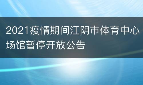 2021疫情期间江阴市体育中心场馆暂停开放公告