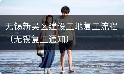 无锡新吴区建设工地复工流程（无锡复工通知）