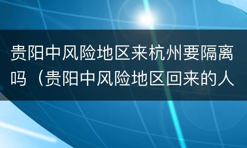 贵阳中风险地区来杭州要隔离吗（贵阳中风险地区回来的人需要隔离吗）