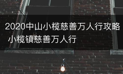 2020中山小榄慈善万人行攻略 小榄镇慈善万人行