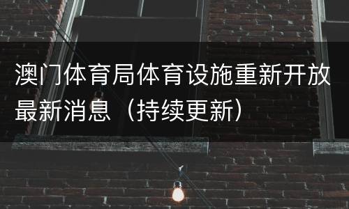 澳门体育局体育设施重新开放最新消息（持续更新）