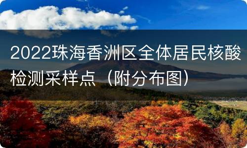 2022珠海香洲区全体居民核酸检测采样点（附分布图）