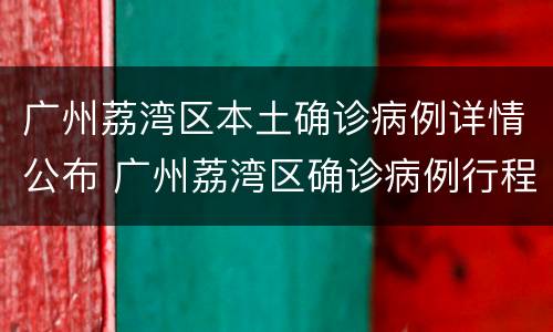 广州荔湾区本土确诊病例详情公布 广州荔湾区确诊病例行程