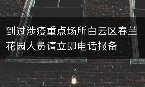 到过涉疫重点场所白云区春兰花园人员请立即电话报备