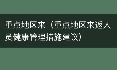 重点地区来（重点地区来返人员健康管理措施建议）