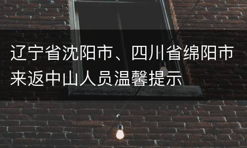 辽宁省沈阳市、四川省绵阳市来返中山人员温馨提示