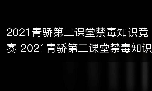 2021青骄第二课堂禁毒知识竞赛 2021青骄第二课堂禁毒知识竞赛入口