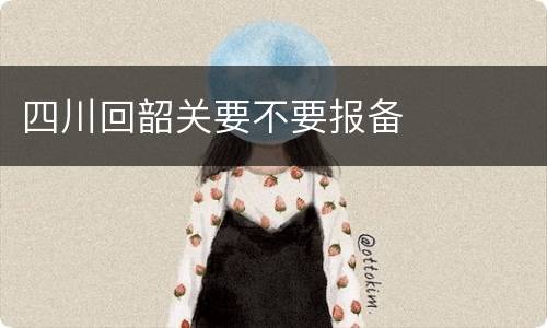 四川回韶关要不要报备