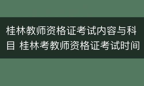 桂林教师资格证考试内容与科目 桂林考教师资格证考试时间