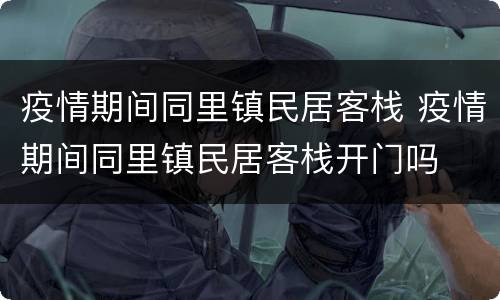 疫情期间同里镇民居客栈 疫情期间同里镇民居客栈开门吗