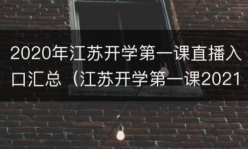2020年江苏开学第一课直播入口汇总（江苏开学第一课2021年直播入口）