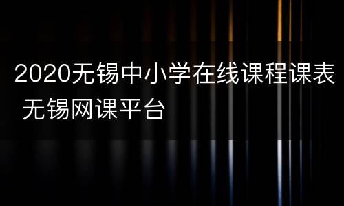 2020无锡中小学在线课程课表 无锡网课平台