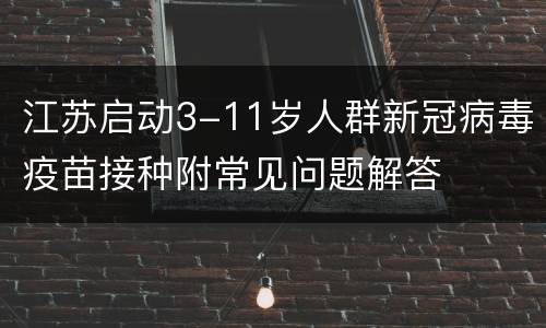 江苏启动3-11岁人群新冠病毒疫苗接种附常见问题解答