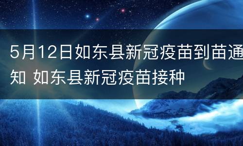 5月12日如东县新冠疫苗到苗通知 如东县新冠疫苗接种