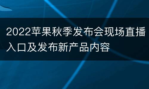 2022苹果秋季发布会现场直播入口及发布新产品内容