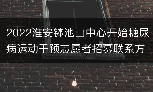 2022淮安钵池山中心开始糖尿病运动干预志愿者招募联系方式