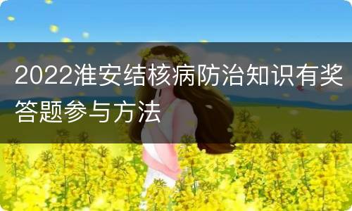 2022淮安结核病防治知识有奖答题参与方法