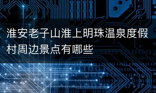 淮安老子山淮上明珠温泉度假村周边景点有哪些