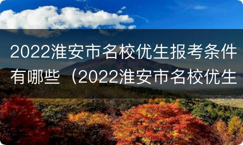 2022淮安市名校优生报考条件有哪些（2022淮安市名校优生报考条件有哪些呢）