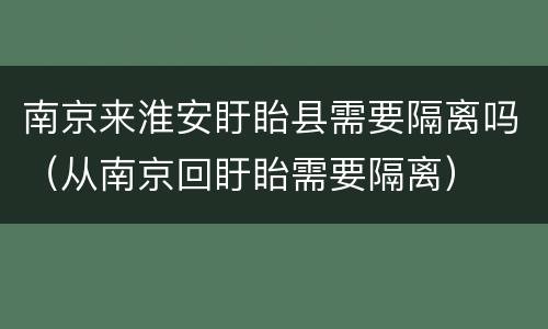 南京来淮安盱眙县需要隔离吗（从南京回盱眙需要隔离）