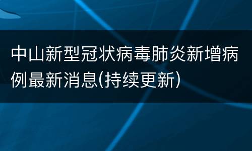 中山新型冠状病毒肺炎新增病例最新消息(持续更新)