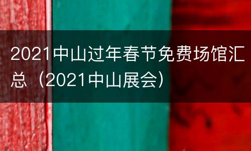 2021中山过年春节免费场馆汇总（2021中山展会）