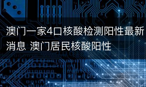 澳门一家4口核酸检测阳性最新消息 澳门居民核酸阳性
