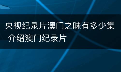 央视纪录片澳门之味有多少集 介绍澳门纪录片