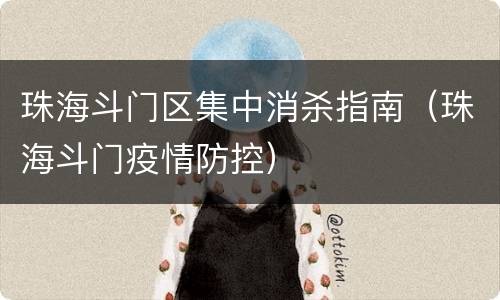 珠海斗门区集中消杀指南（珠海斗门疫情防控）