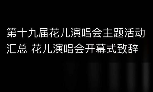 第十九届花儿演唱会主题活动汇总 花儿演唱会开幕式致辞
