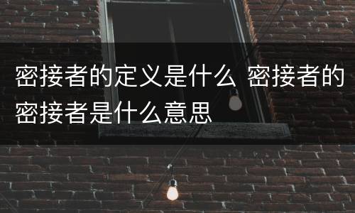 密接者的定义是什么 密接者的密接者是什么意思