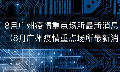 8月广州疫情重点场所最新消息（8月广州疫情重点场所最新消息视频）