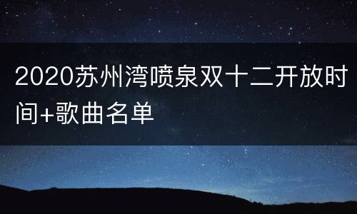 2020苏州湾喷泉双十二开放时间+歌曲名单