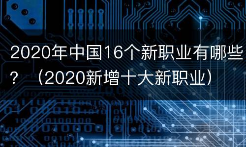 2020年中国16个新职业有哪些？（2020新增十大新职业）