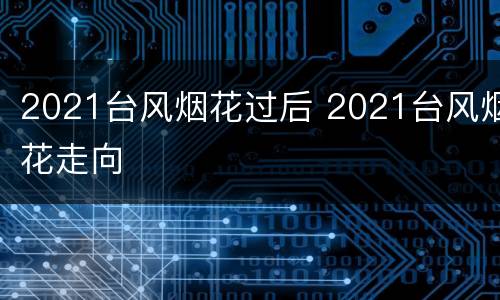 2021台风烟花过后 2021台风烟花走向