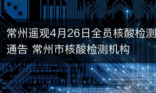 常州遥观4月26日全员核酸检测通告 常州市核酸检测机构