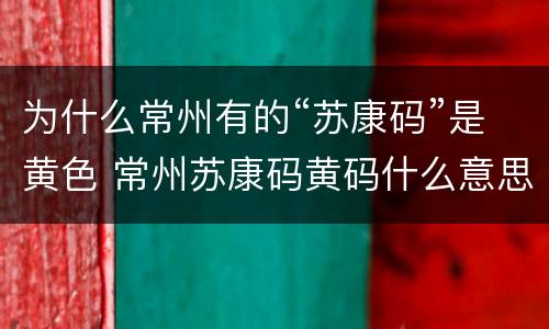 为什么常州有的“苏康码”是黄色 常州苏康码黄码什么意思