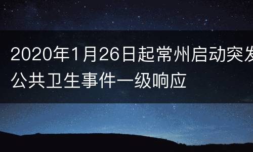 2020年1月26日起常州启动突发公共卫生事件一级响应