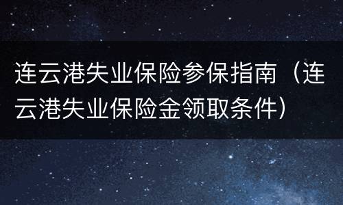 连云港失业保险参保指南（连云港失业保险金领取条件）