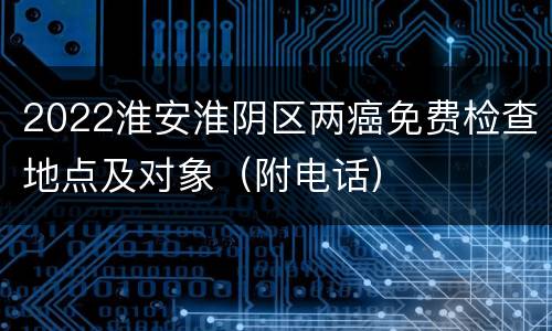 2022淮安淮阴区两癌免费检查地点及对象（附电话）