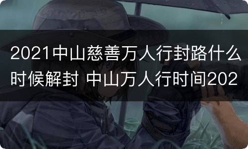 2021中山慈善万人行封路什么时候解封 中山万人行时间2021封路