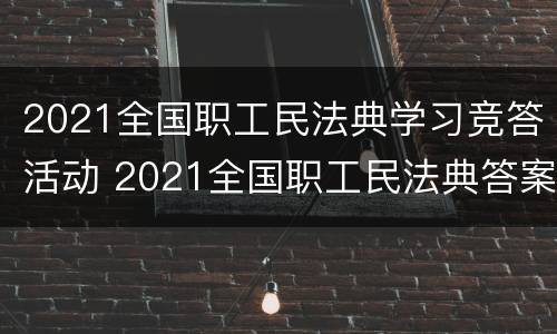 2021全国职工民法典学习竞答活动 2021全国职工民法典答案