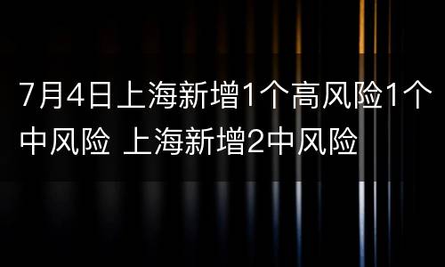 7月4日上海新增1个高风险1个中风险 上海新增2中风险