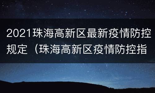 2021珠海高新区最新疫情防控规定（珠海高新区疫情防控指挥部）