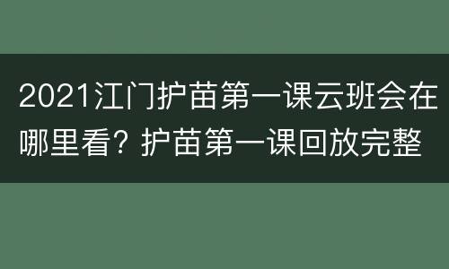 2021江门护苗第一课云班会在哪里看? 护苗第一课回放完整版