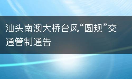 汕头南澳大桥台风“圆规”交通管制通告