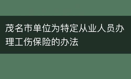 茂名市单位为特定从业人员办理工伤保险的办法