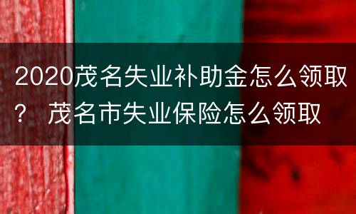 2020茂名失业补助金怎么领取？ 茂名市失业保险怎么领取